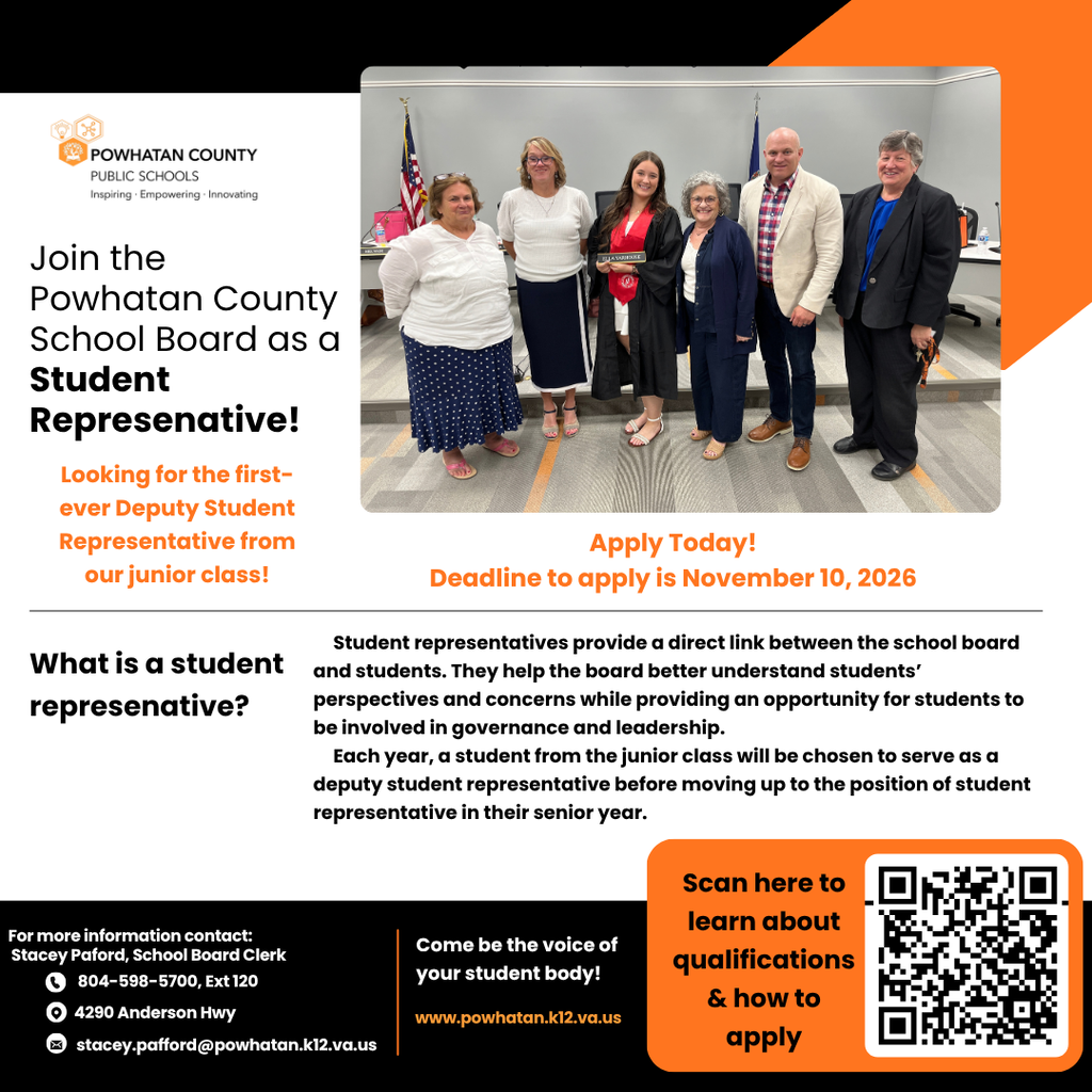 Image of a student and five adults. QR Code. Text: Join the Powhatan County School Board as a Student Representative! Looking for the first-ever Deputy Student Representative from our junior class! Apply Today! Deadline to apply is November 10, 2026 Student representatives provide a direct link between the school board and students. They help the board better understand students’ perspectives and concerns while providing an opportunity for students to be involved in governance and leadership. What is a student representative? Each year, a student from the junior class will be chosen to serve as a deputy student representative before moving up to the position of student representative in their senior year. Scan here to learn about qualifications & how to apply. Come be the voice of your student body!