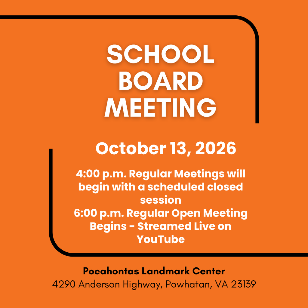 School Board Meeting. October 13, 2026. 4:00 p.m. Regular Meetings will begin with a scheduled closed session. 6:00 p.m. Regular Open Meeting Begins - Streamed Live on YouTube. Pocahontas Landmark Center, 4290 Anderson Highway, Powhatan, VA 23139