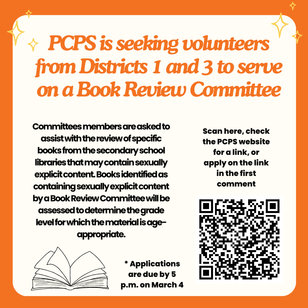 QR code and text that reads: PCPS is seeking volunteers from Districts 1 and 3 to serve on a Book Review Committee. Committees members are asked to assist with the review of specific books from the secondary school libraries that may contain sexually explicit content. Books identified as containing sexually explicit content by a Book Review Committee will be assessed to determine the grade level for which the material is age-appropriate. Scan here, check the PCPS website for a link, or apply on the link in the first comment. Applications are due by 5 p.m. on March 4
