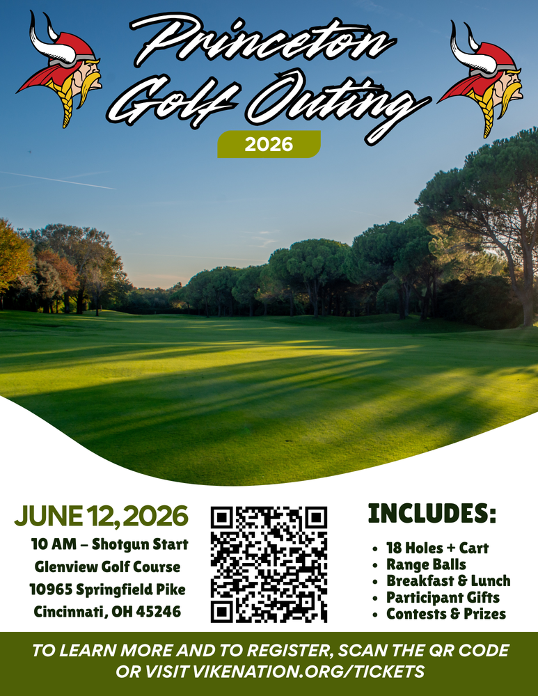 Princeton Golf Outing 2026 JUNE 12, 2026 10 AM - Shotgun Start Glenview Golf Course 10965 Springfield Pike Cincinnati, OH 45246 INCLUDES: • 18 Holes + Cart • Range Balls • Breakfast & Lunch • Participant Gifts • Contests & Prizes TO LEARN MORE AND TO REGISTER, SCAN THE QR CODE OR VISIT VIKENATION.ORG/TICKETS