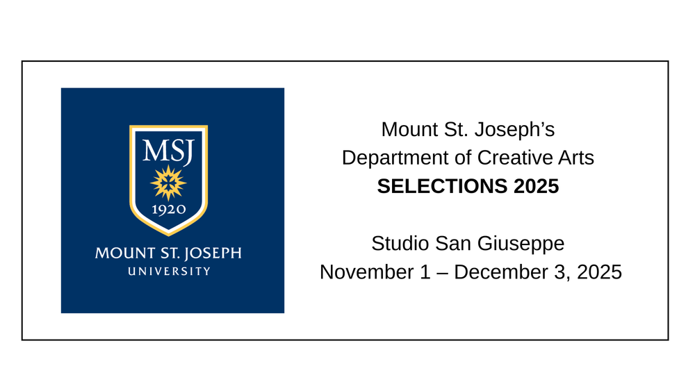 Logo for Mount St. Joesph and lettering for the University wtih the words: Mount St. Joseph's Department of Creative Arts Selections 2025 Studio San Giuseppe November 1-December 3, 2025