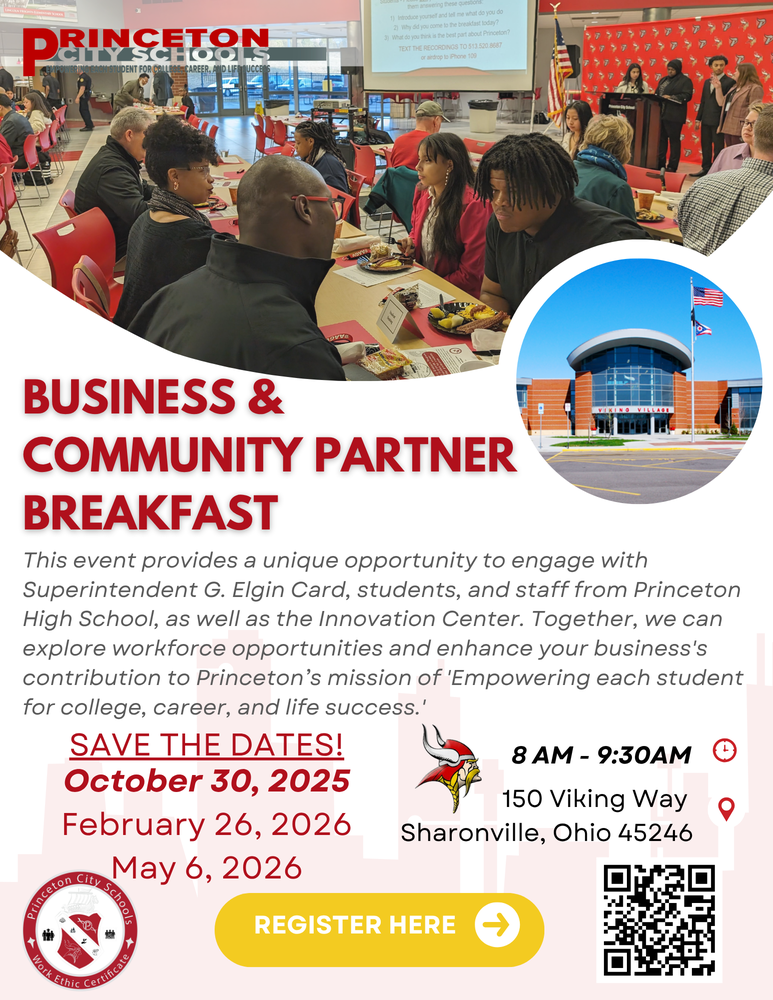 Alt Text: Flyer for Princeton City Schools' Business & Community Partner Breakfast. The top image shows business and community members seated with students and staff in a cafeteria, engaging in discussion. A smaller circular image shows the front entrance of Princeton High School with flags flying outside. Text reads: Business & Community Partner Breakfast This event provides a unique opportunity to engage with Superintendent G. Elgin Card, students, and staff from Princeton High School and the Innovation Center. Together, we can explore workforce opportunities and enhance your business’s contribution to Princeton’s mission of “Empowering each student for college, career, and life success.” Save the Dates! October 30, 2025 February 26, 2026 May 6, 2026 Time: 8 AM – 9:30 AM Location: 150 Viking Way, Sharonville, Ohio 45246 Includes the Princeton City Schools logo with “Work Ethic Certificate,” a Viking mascot icon, a yellow “Register Here” button with an arrow, and a QR code for registration.