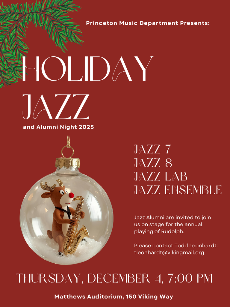 Red holiday poster with Rudolph the Red Nosed Reindeer playing the sax inside of a glass Christmas Orniment: Text from poster reads: Princeton Music Department Presents: HOLIDAY JAZZ and Alumni Night 2025  JAZZ 7 JAZZ 8 JAZZ LAB JAZZ ENSEMBLE  Jazz Alumni are invited to join us on stage for the annual playing of Rudolph.  Please contact Todd Leonhardt: tleonhardt@vikingmail.org  THURSDAY, DECEMBER 4, 7:00 PM Matthews Auditorium, 150 Viking Way