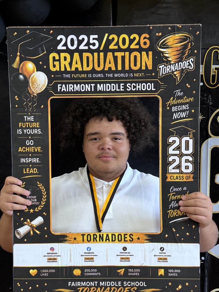 🎓 Congratulations, Fairmont Middle School 8th Grade Graduates! 🎓  Today we celebrate your hard work, perseverance, growth, and achievements. Reaching this milestone is a testament to your dedication, resilience, and commitment to learning. As you close this chapter of your middle school journey, take pride in all that you have accomplished and the friendships, memories, and lessons you have gained along the way.  Your teachers, families, and the entire Fairmont Middle School community are incredibly proud of you. Each of you has unique talents and limitless potential, and we are excited to see the great things you will achieve as you begin your high school journey.  Remember to continue believing in yourself, embrace new opportunities, and never stop striving for excellence. The future is bright, and this graduation is just the beginning of many successes to come.  Congratulations, Class of 2026! We wish you happiness, success, and endless possibilities in the years ahead.  Once a Tornado, Always a Tornado!