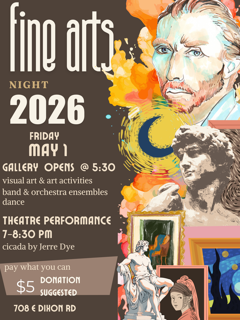 Poster for Fine Arts Night 2026. The design features colorful illustrations of artwork, sculptures, and abstract paint elements. Text on the poster lists event details: Fine Arts Night, Friday May 1, gallery opens at 5:30 with visual art, art activities, band and orchestra ensembles, and dance. Theatre performance of cicada by Jerre Dye runs from 7–8:30 p.m. ‘Pay what you can’ with a suggested $5 donation. Location listed as 708 E. Dixon Road.