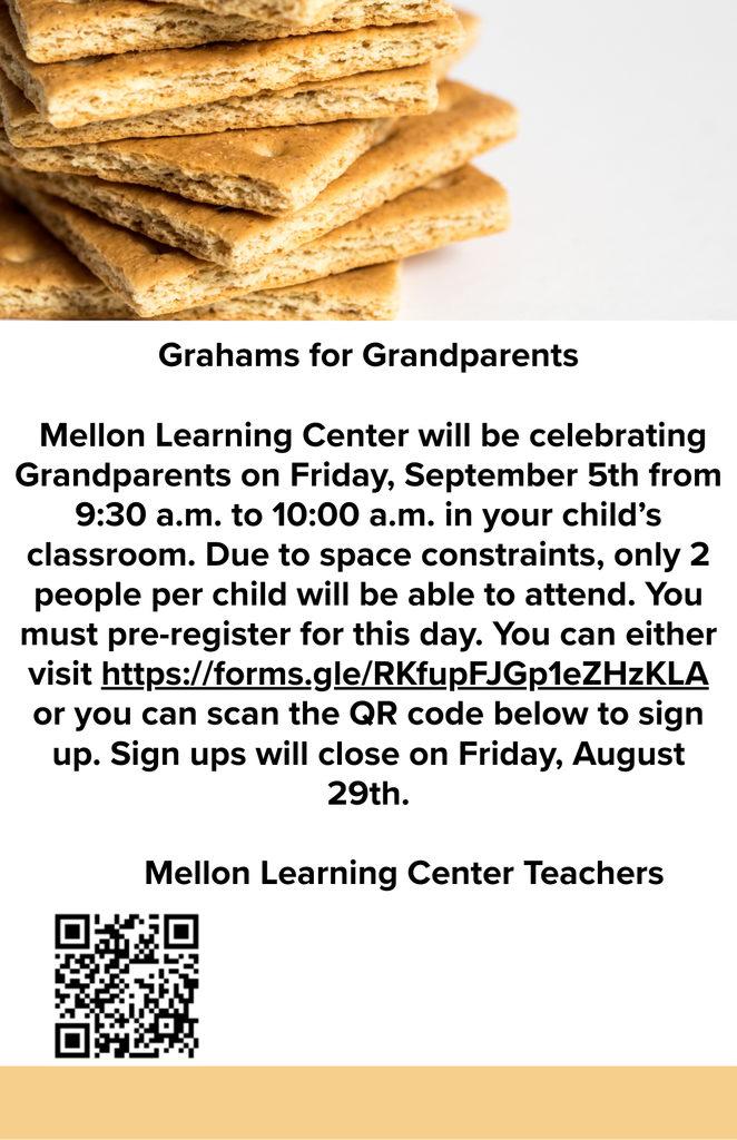 Mellon Learning Center will be celebrating Grandparents on Friday, September 5th from 9:30 a.m. to 10:00 a.m. in your child’s classroom. Due to space constraints, only 2 people per child will be able to attend. You must pre-register for this day. You can either visit https://forms.gle/RKfupFJGp1eZHzKLA or you can scan the QR code below to sign up. Sign ups will close on Friday, August 29th..