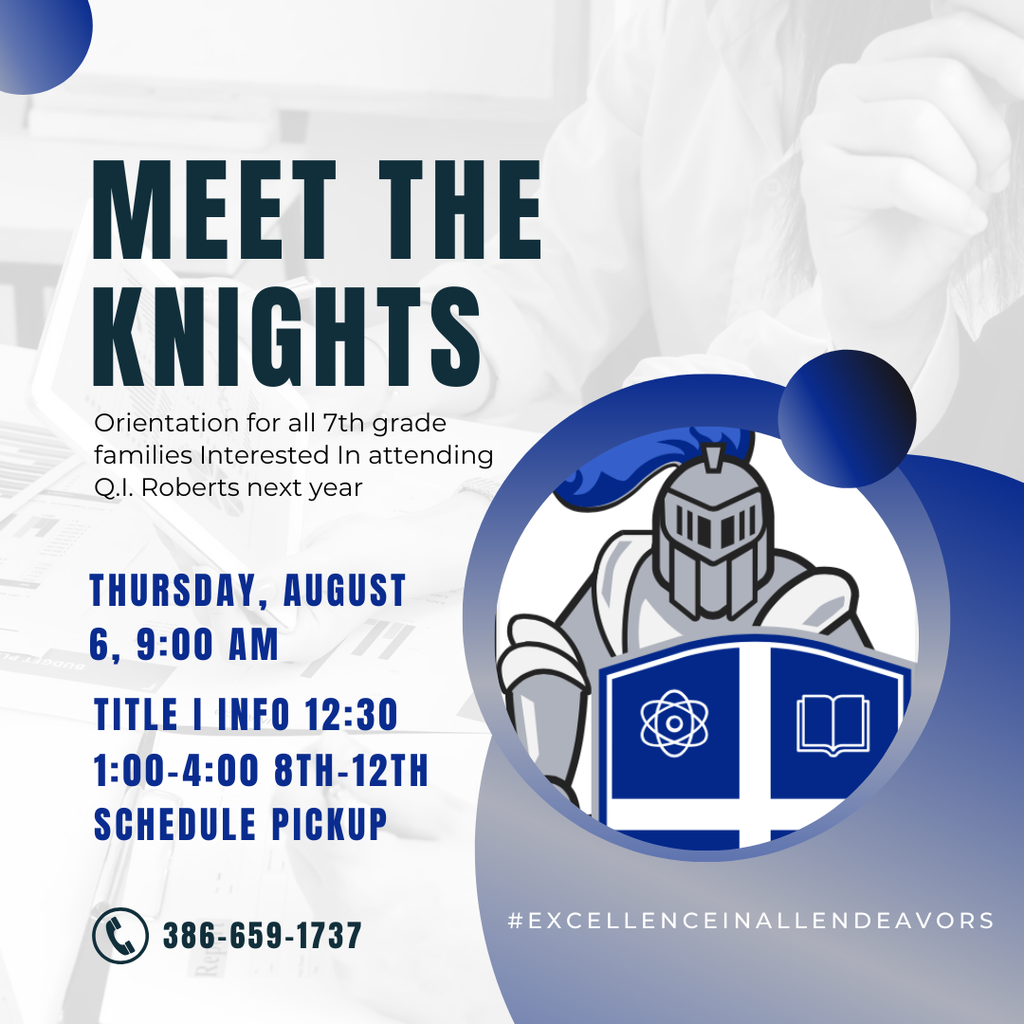 Meet the Knights Orientation for all 7th grade families Interested In attending Q.I. Roberts next year Thursday, August 6, 9:00 AM 386-659-1737 #excellenceinallendeavors Title I Info 12:30 1:00-4:00 8th-12th Schedule Pickup