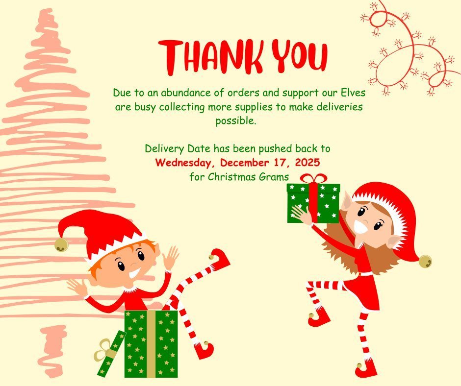 Due to our elves selling more Christmas-grams than expected and more than last year, we will push delivery back on the them to allow our elves time to put more gifts together!