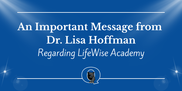An Important Message from Dr. Lisa Hoffman Regarding LIfeWise Academy