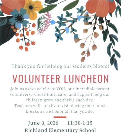Thank you for helping our students bloom!  Please join us on June 3, 2026 for our Volunteer Luncheon. We want to celebrate YOU, our incredible parent volunteers, whose time, care and support help our children grow and thrive each day!   Teachers will stop by to visit during their lunch breaks as we honor all that you do!  When: June 3, 2026 Time: 11:30am - 1:15pm Where: Richland Elementary  Please RSVP Here: https://docs.google.com/forms/d/e/1FAIpQLSfr2gs7DrWX3H4T4qaSFf-g8BMVTwUGZl02SY7-ureaFaHxCA/viewform