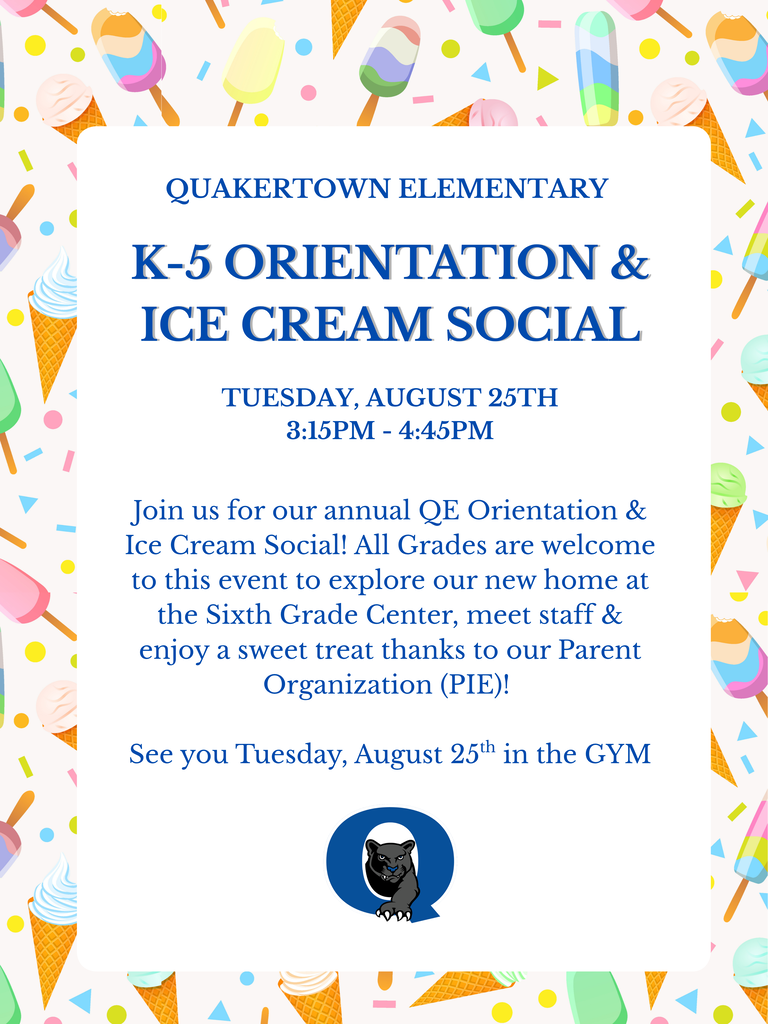 Mark your calendars, QE Panthers! Our K–5 Orientation & Ice Cream Social is happening Tuesday, August 25th, from 3:15pm - 4:45pm!  As we begin the school year in our new building, this special open house is a wonderful opportunity for families to:  - Tour your child’s classroom - Meet our teachers and staff -  Enjoy a sweet treat provided by our Parent Organization, PIE at Quakertown Elementary School  Doors open at 3pm, and will begin in the gymnasium.  We can’t wait to welcome our QE families back and kick off the school year together!