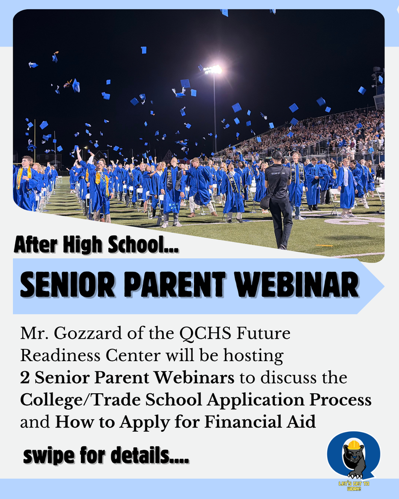 Senior Parents: Get Ready for What’s Next!  Senior year is here—and with it comes some big decisions about life after high school! Whether your student is planning to attend college, pursue a trade, or explore other post-secondary opportunities, the QCHS Future Readiness Center is here to help you navigate the process.  Mr. Gozzard, QCHS Future Readiness Coordinator, will host TWO virtual Senior Parent Webinars designed to provide important information, helpful resources, and answers to your questions—all from the comfort of your own home!  The College/Trade School Application Process Tuesday, September 15 | 6:15 PM Learn about the application process and what seniors and families should know as they prepare for life after graduation. To join this Zoom, click here: https://us06web.zoom.us/j/86285676791#success  Applying for Financial Aid Wednesday, September 23 | 6:15 PM Get an overview of the financial aid process and learn what families should know as they prepare for the cost of post-secondary education. To join this Zoom, click here: https://us06web.zoom.us/j/85238218230#success  Both webinars will be recorded and posted afterward on the QCHS Future Readiness Center website. However, we strongly encourage families to attend LIVE whenever possible so you can ask questions and get answers in real time.  Questions?  Mr. Gozzard Future Readiness Coordinator egozzard@qcsd.org  Mrs. Henry Senior House Counselor ehenry@qcsd.org  Follow the Future Readiness Center on Instagram: @QCHSFutureReadiness  Explore the Future Readiness Center: https://hs.qcsd.org/o/qchs/page/future-readiness-center  We’re here to help make the path after graduation a little clearer. We hope to see you online!