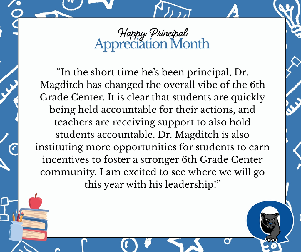 In the short time he’s been principal, Dr. Magditch has changed the overall vibe of the 6th Grade Center. It is clear that students are quickly being held accountable for their actions, and teachers are receiving support to also hold students accountable. Dr. Magditch is also instituting more opportunities for students to earn incentives to foster a stronger 6th Grade Center community. I am excited to see where we will go this year with his leadership!