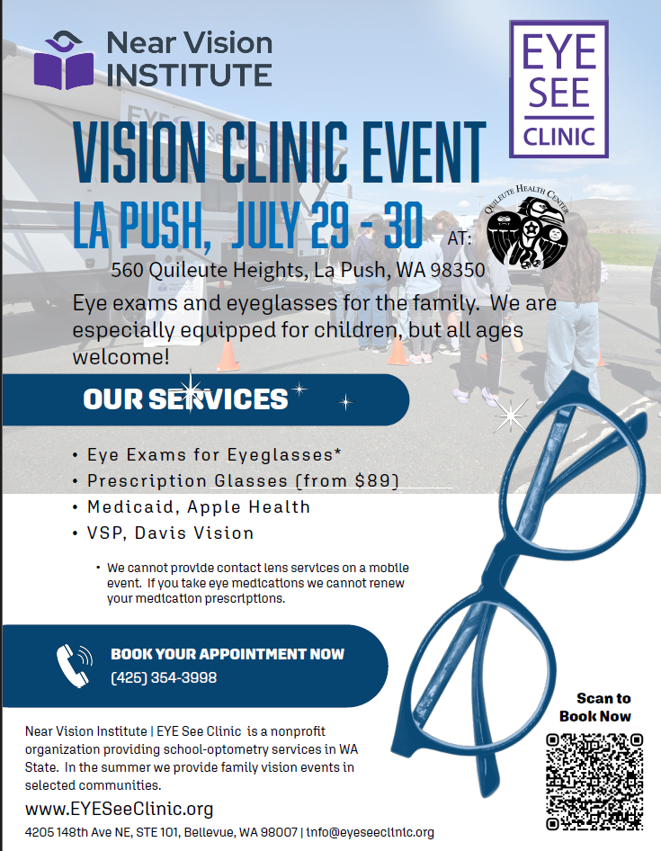Vision Clinic Flyer. Vision Clinic Event in La Push on July 29th-30th at 560 Quileute Heights, La Push, Washington. Eye exams and eyeglasses for the family. Book your appointment at 425-354-3998