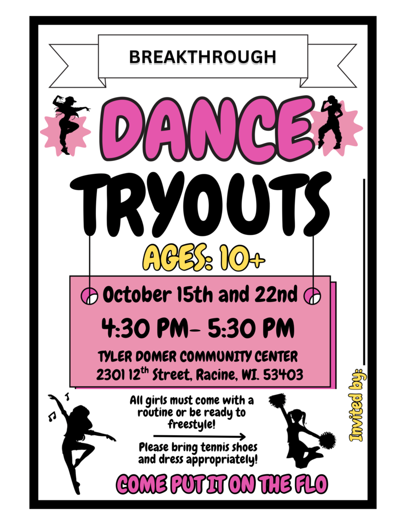Dance Tryouts for girls 10+. October 15th and 22nd 4:30 - 5:30pm. Tyler Domer Community Center 2301 12th Street Racine. All girls must come with a routine or be ready to freestyle.