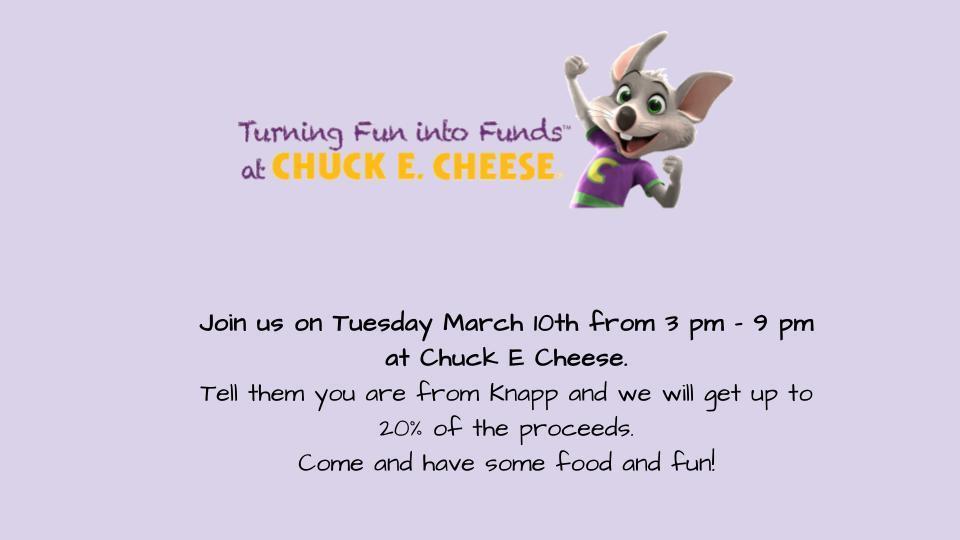 Join us on Tuesday March 10th from 3 pm - 9 pm at Chuck E Cheese.  Tell them you are from Knapp and we will get up to 20% of the proceeds. Come and have some food and fun! 