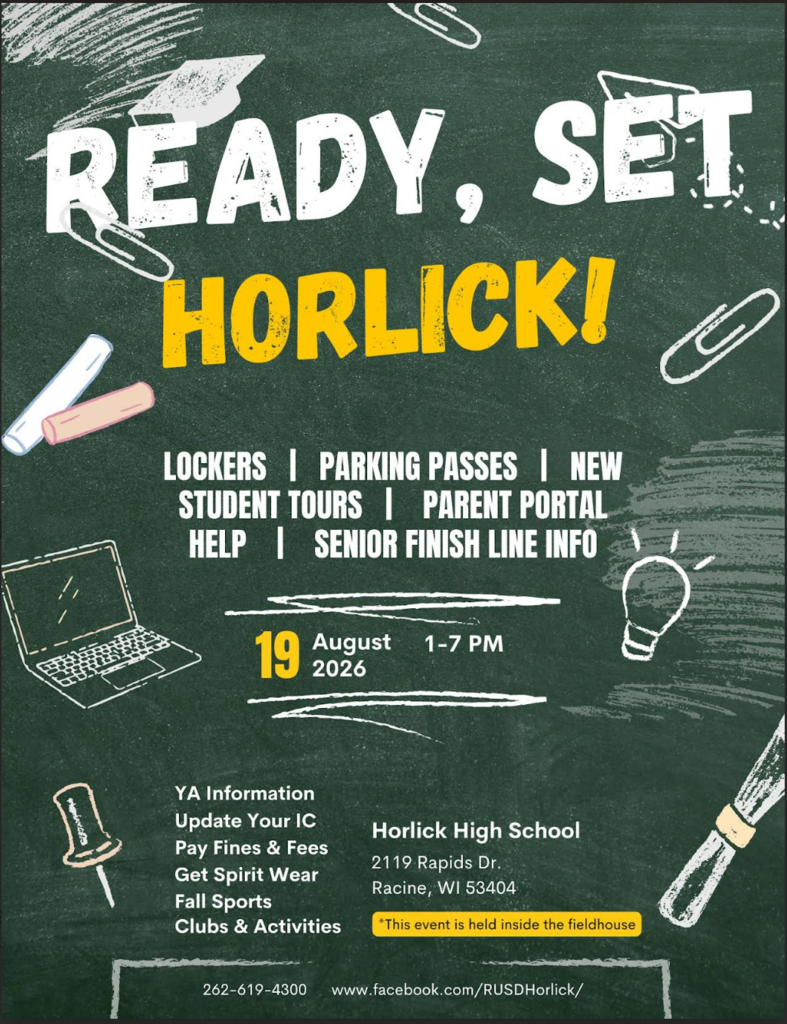 Ready, Set, Horlick ... The Academies of Racine Horlick 's Ultimate Pregame Back-to-School Event is just a few weeks away! It's a great time to get your locker, parking pass, register for a new club or activity, find out more about athletics or join a team, take a tour of the campus, get help joining the partent portal so you don't miss out on any important information this school year, and ensure that as you kick off senior year, you have all the things in order to reach graduation successfully! Come and join us for a fun and informative day on August 19th from 1-7pm.