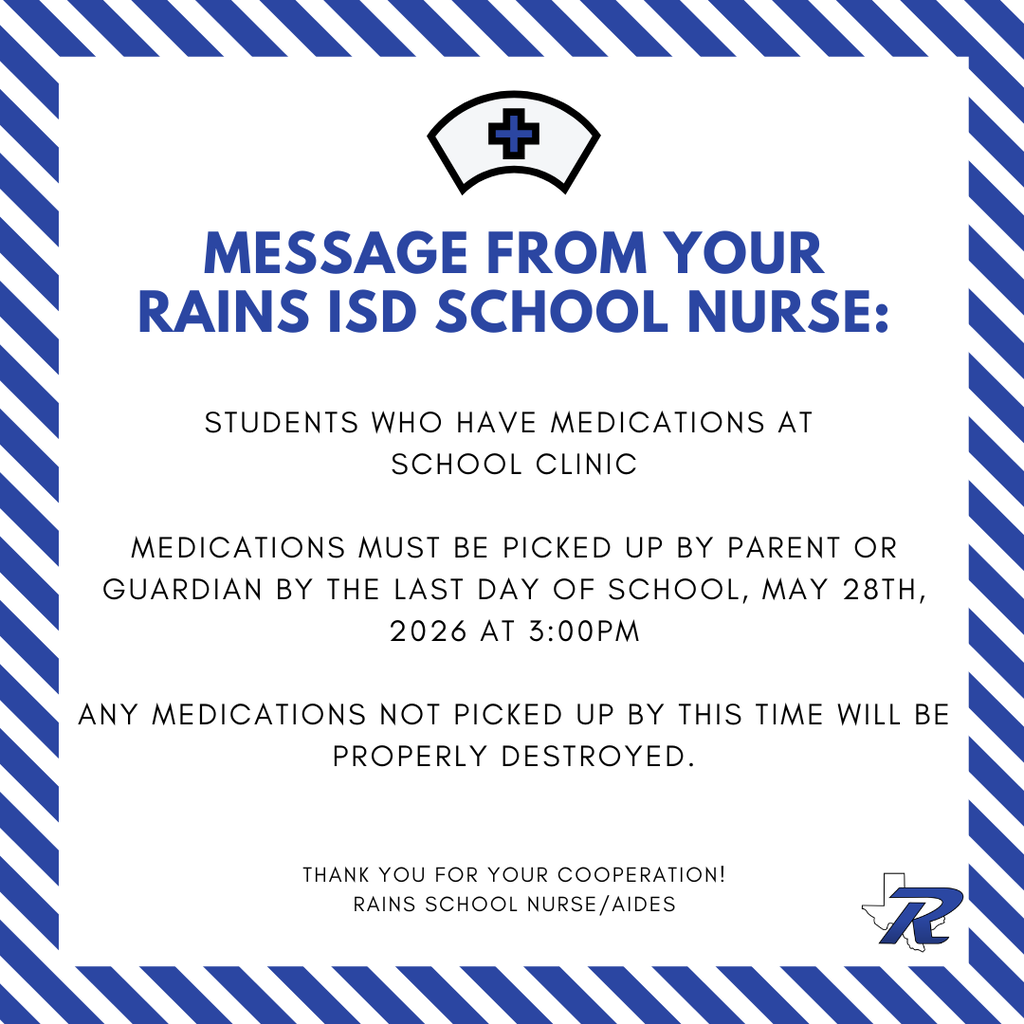 Message from The Rains ISD School Nurse: Medication must be picked up by the last day of school. If not picked up it will be properly destroyed.