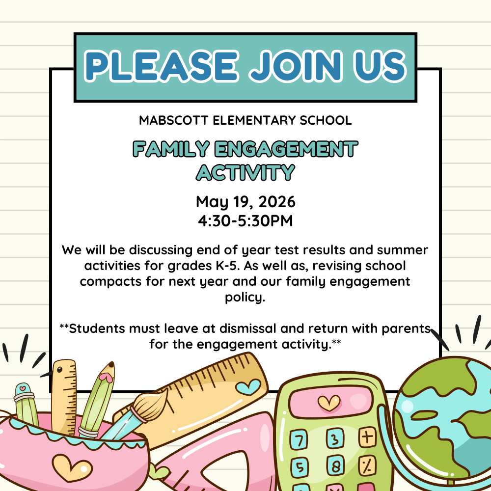 White and teal flyer with school supplies: Please Join Us Mabscott Elementary School Family Engagement Activity May 19, 2026 4:30-5:30PM We will be discussing end of year test results and summer activities for grades K-5. As well as, revising school compacts for next year and our family engagement policy.  **Students must leave at dismissal and return with parents for the engagement activity.*