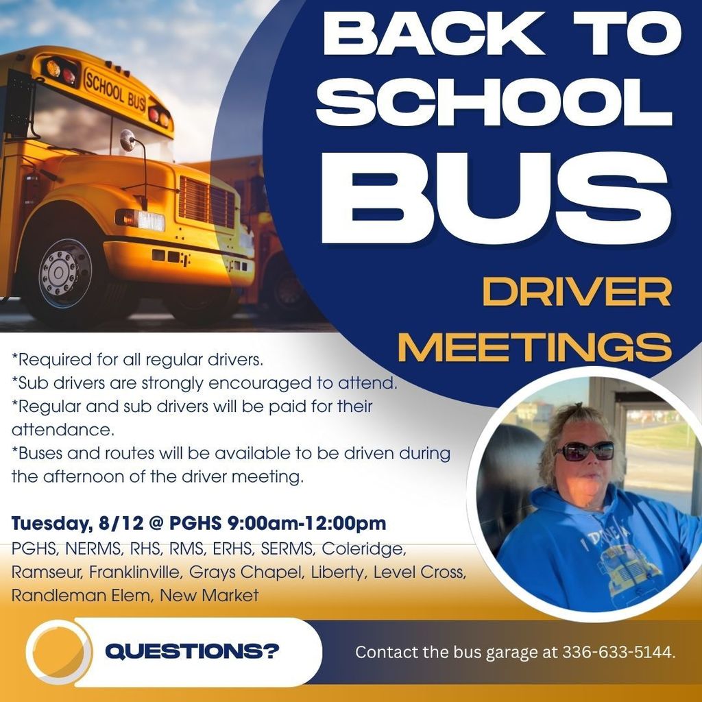 *Required for all regular drivers. *Sub drivers are strongly encouraged to attend. *Regular and sub drivers will be paid for their attendance. *Buses and routes will be available to be driven during the afternoon of the driver meeting. Tuesday, 8/12 @ PGHS 9:00am-12:00pm PGHS, NERMS, RHS, RMS, ERHS, SERMS, Coleridge, Ramseur, Franklinville, Grays Chapel, Liberty, Level Cross, Randleman Elem, New Market