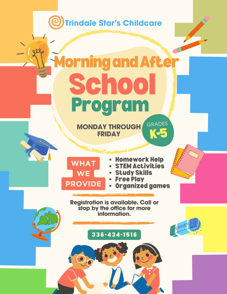 Morning and After School Program - Mon-Fri.; homework help, stem activities, study skills, free play and organized games provided. Registration available. Stop by the office or call the school at 336-434-1516.
