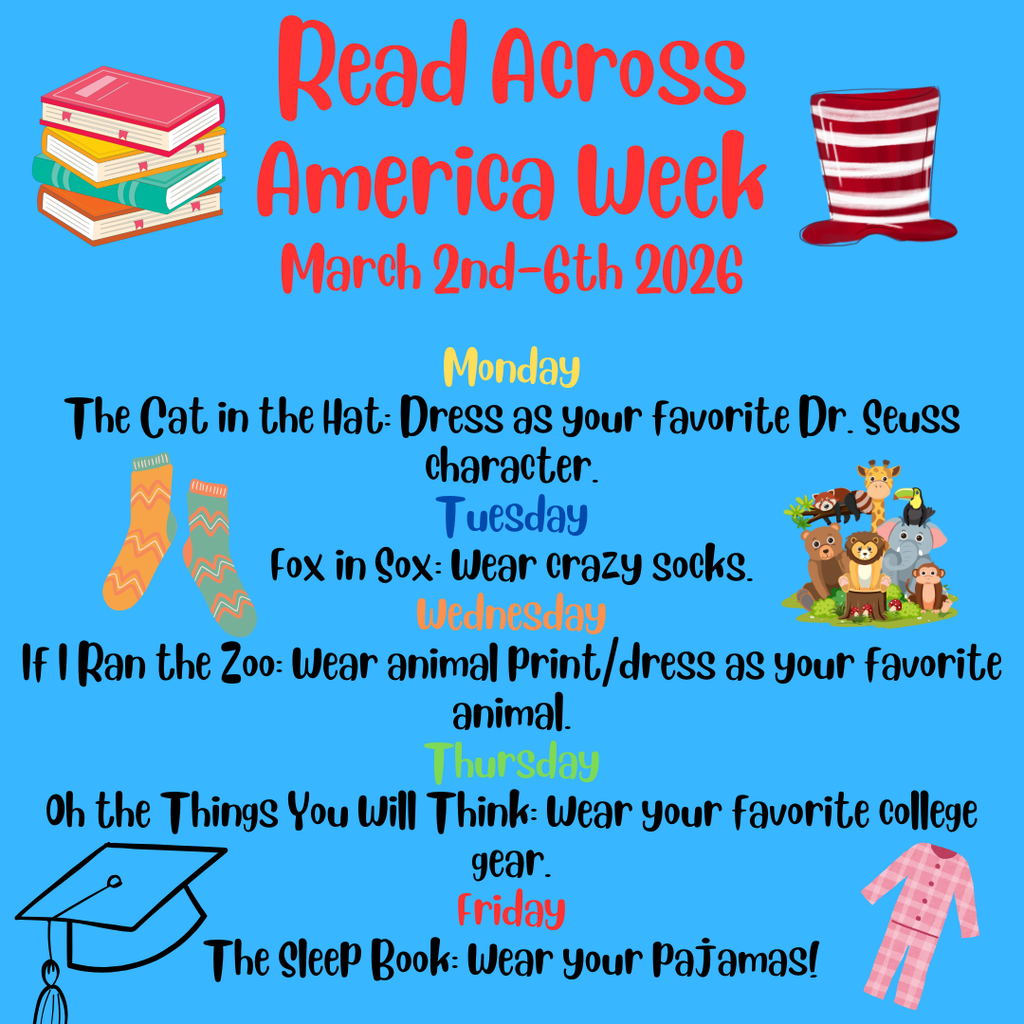 Next week we will celebrate Read Across America Week! We encourage your children to dress up to celebrate reading as well as Dr. Seuss' birthday. Monday- The Cat in the Hat: Dress as your favorite Dr. Seuss character. Tuesday- Fox in Sox: Wear crazy socks. Wednesday- If I Ran the Zoo: Wear animal print/dress as your favorite animal. Thursday- Oh the Things You Will Think: Wear your favorite college gear. Friday- The Sleep Book: Wear your pajamas!