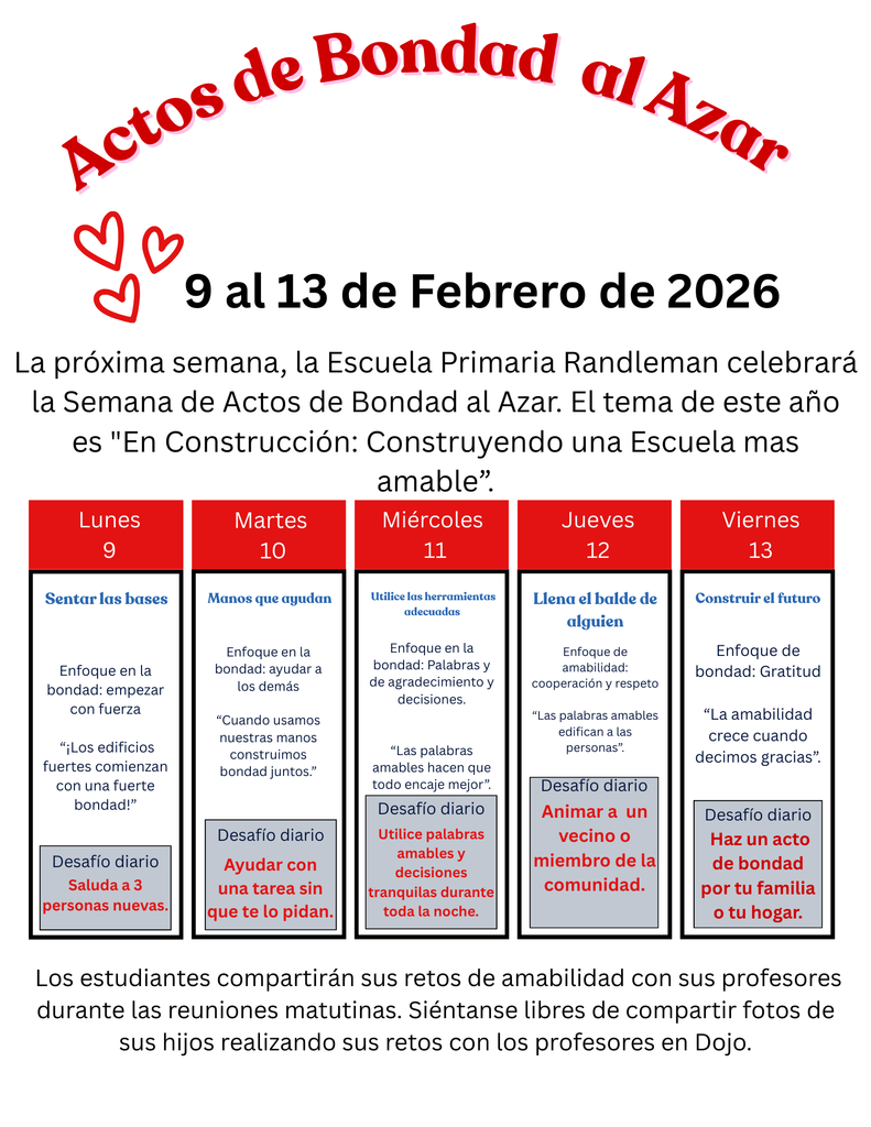 February 9th-13th Randleman Elementary will celebrate Random Acts of Kindness Week. This year's theme is Under Construction: Building a Kinder School. Students will share their kindness challenges with their teachers during morning meetings.  Feel free to share photos of your child doing their challenges with their teacher on Class Dojo. We encourage students to complete these daily challenges:  Monday- Greet 3 new people Tuesday- Help with a chore without being asked. Wednesday- Use kind words and kind choices all evening. Thursday- Encourage or cheer up a neighbor or community member. Friday- Do a kind act for your family or home.