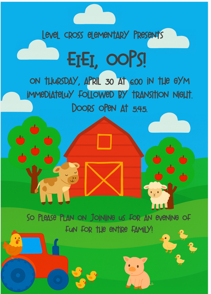 Level Cross Elementary presents EIEI, OOPS! on Tuesday, April 30th at 6:00 in the gym. Immediately followed by transition night. Doors open at 5:45