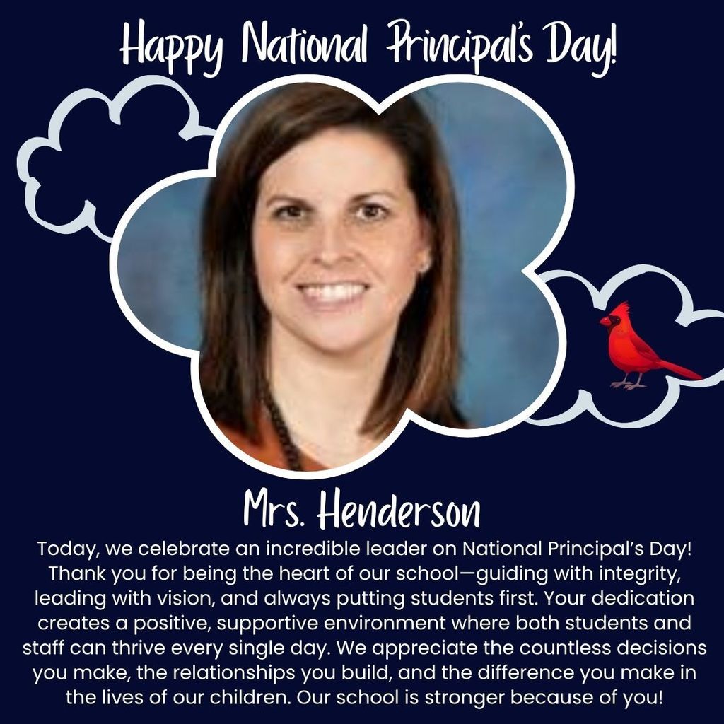 Happy National Principal's Day, Mrs. Henderson! Today, we celebrate an incredible leader on National Principal's Day! Thank you for being the heart of our school-- guiding with integrity, leading with vision, and always putting students first. Your dedication creates a positive, supportive environment where both students and staff can thrive every single day. We appreciate the countless decisions you make, the relationships you build, and the difference you make in the lives of our children. Our school is stronger because of you!