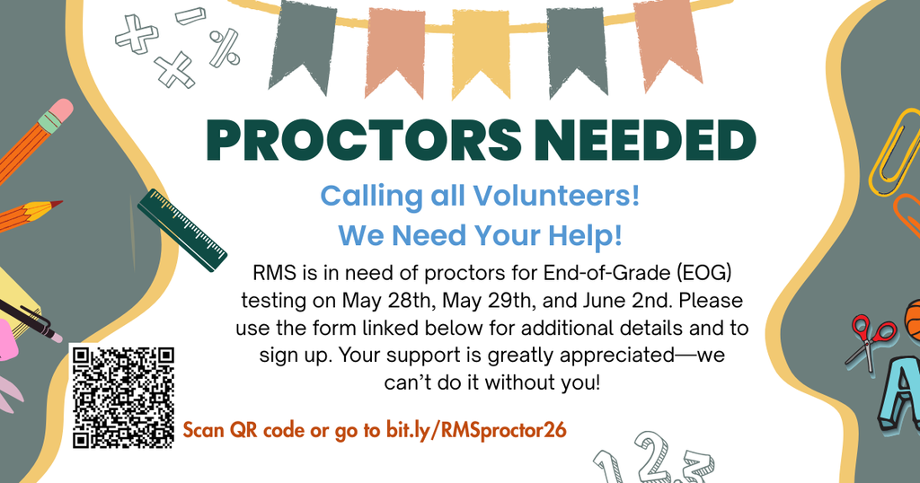 Proctors Needed Calling all Volunteers! We Need Your Help! RMS is in need of proctors for End-of-Grade (EOG) testing on May 28th, May 29th, and June 2nd. Please use the form linked below for additional details and to sign up. Your support is greatly appreciated—we can’t do it without you! Scan QR code or go to bit.ly/RMSproctor26