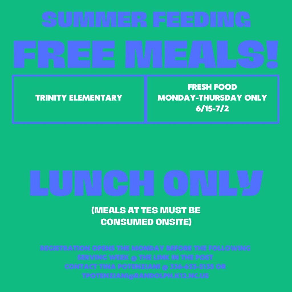 Summer feeding free meals! Trinity Elementary School Fresh Food Monday-Thursday Only 6/15-7/2 Lunch Only (meals at TES must be consumed onsite) Registration opens the Monday before the following serving week @ the link in the post contact Tina Potenziani @ 336-633-5135 or tpotenziani@randolph.k12.nc.us