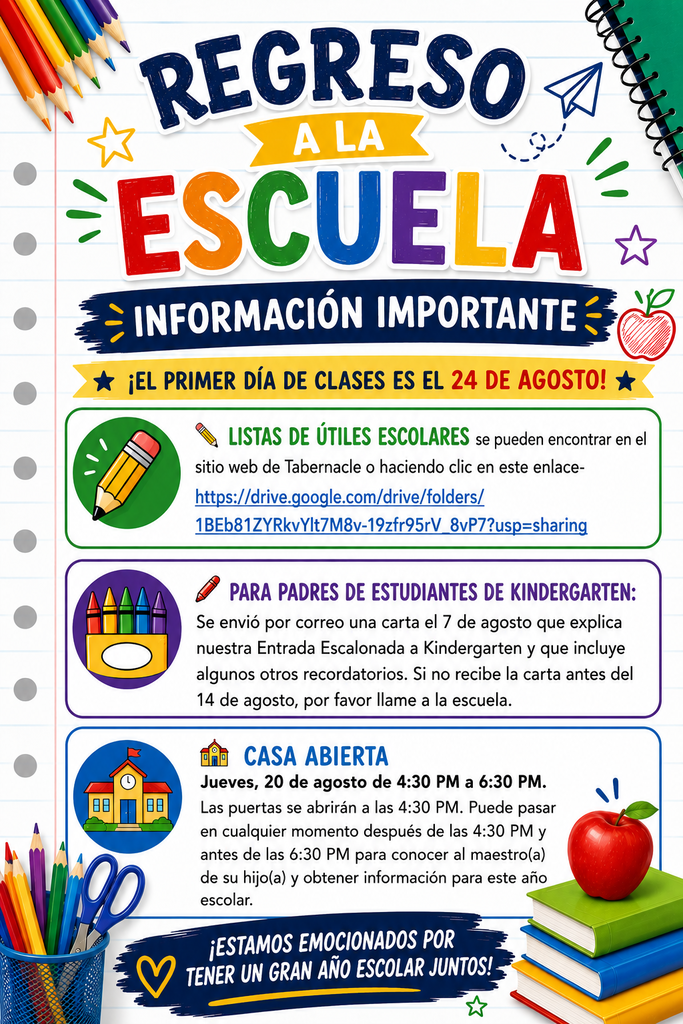 Volante de información sobre el regreso a clases con gráficos coloridos relacionados con la escuela, incluyendo lápices, crayones, tijeras, una manzana, libros, un edificio escolar y un fondo de papel de cuaderno. El volante anuncia que el primer día de clases es el 24 de agosto y proporciona información sobre las listas de útiles escolares, incluyendo un enlace al sitio web de Tabernacle y a la carpeta con las listas de útiles. También recuerda a los padres de estudiantes de kindergarten que se envió por correo una carta el 7 de agosto explicando la Entrada Escalonada de Kindergarten y que deben llamar a la escuela si no reciben la carta antes del 14 de agosto. Además, anuncia la Casa Abierta el jueves 20 de agosto, de 4:30 PM a 6:30 PM, con las puertas abiertas a partir de las 4:30 PM, e invita a las familias a conocer al maestro de su hijo y recibir información para el año escolar.
