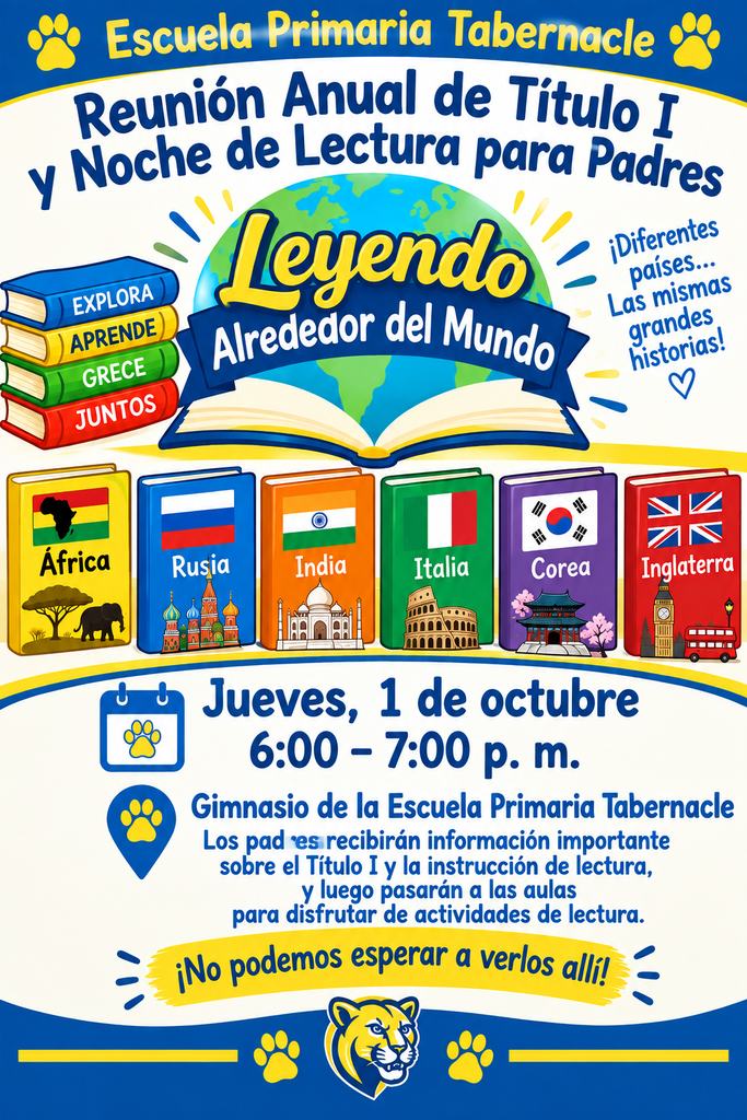 La Escuela Primaria Tabernacle invita a las familias a asistir a la Reunión Anual de Título I y Noche de Lectura para Padres el jueves 1 de octubre, de 6:00 a 7:00 p. m. El tema de la noche es “Leyendo Alrededor del Mundo”. El gráfico colorido presenta un libro abierto con un globo terráqueo y libros que representan África, Rusia, India, Italia, Corea e Inglaterra, junto con las banderas de cada país. El evento comenzará en el gimnasio de la Escuela Primaria Tabernacle, donde los padres recibirán información importante sobre el Título I y la instrucción de lectura. Luego, las familias pasarán a las aulas para participar en actividades divertidas de lectura. El gráfico utiliza los colores azul y amarillo de la Escuela Primaria Tabernacle e incluye la mascota de la escuela, el puma, y diseños de huellas. Se anima a las familias a asistir a esta noche especial de aprendizaje y diversión con la lectura.