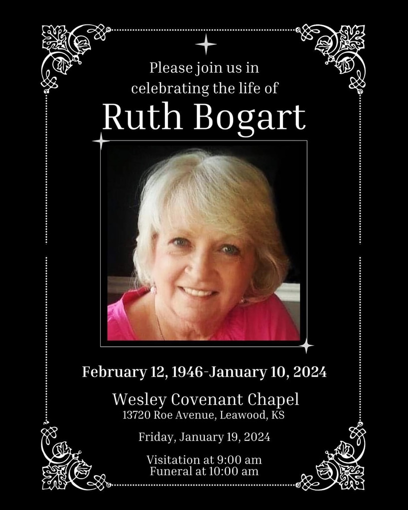 Please join us in celebrating the life of Ruth Bogart. February 12 1946-January 10, 2024. Wesley Covenant Chapel 13720 Roe Avenue , Leawood, KS. Friday, January 19, 2024. Visitation at 9:00 am. Funeral at 10:00 am.