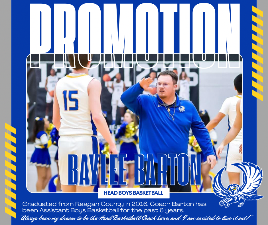 PROMOTION - BAYLEE BARTON, HEAD BOYS BASKETBALL / GRADUATED FROM REAGAN COUNTY IN 2016. COACH BARTON HAS BEEN ASSISTANT BOYS BASKETBALL FOR THE PAST 6 YEARS. 
