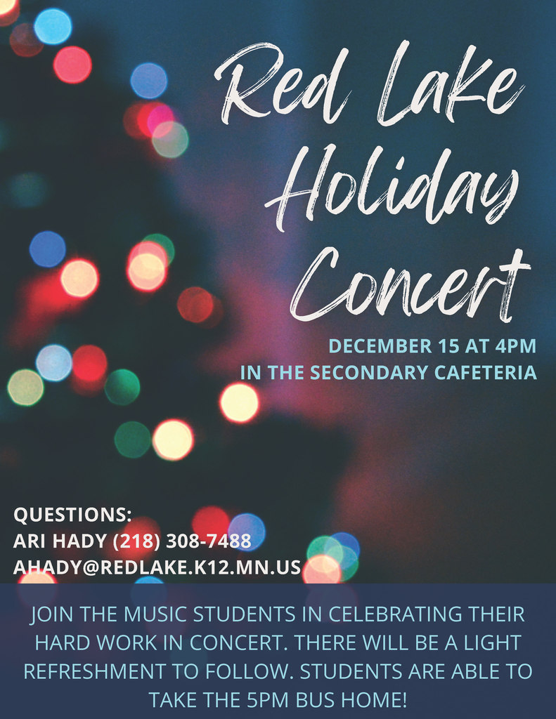 Red Lake Holiday Concert December 15 at 4pm in the secondary cafeteria - join the music students in celebrating their hard work in concert. there will be a light refreshment to follow. students are able to take the 5pm bus home!