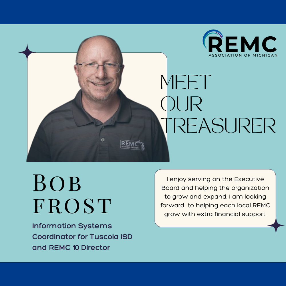  A graphic from the REMC Association of Michigan features a professional headshot of Bob Frost, who is smiling and wearing a grey and black polo shirt with a REMC logo. Text reads: “Meet Our Treasurer” The REMC logo is shown in the top right corner.