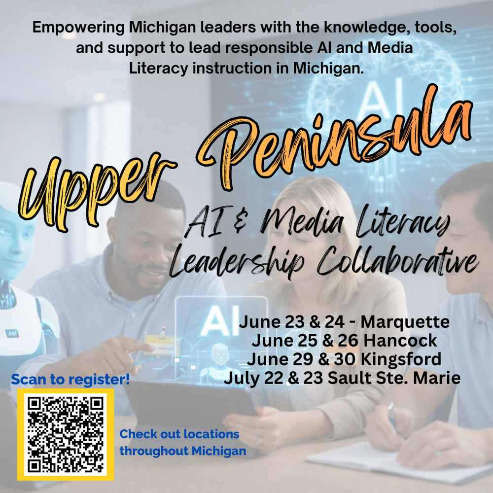 romotional graphic for the Upper Peninsula AI and Media Literacy Leadership Collaborative. Text reads: “Empowering Michigan leaders with the knowledge, tools, and support to lead responsible AI and Media Literacy instruction in Michigan.” Event dates and locations are June 23–24 in Marquette, June 25–26 in Hancock, June 29–30 in Kingsford, and July 22–23 in Sault Ste. Marie. A QR code is included with the text “Scan to register” and “Check out locations throughout Michigan.