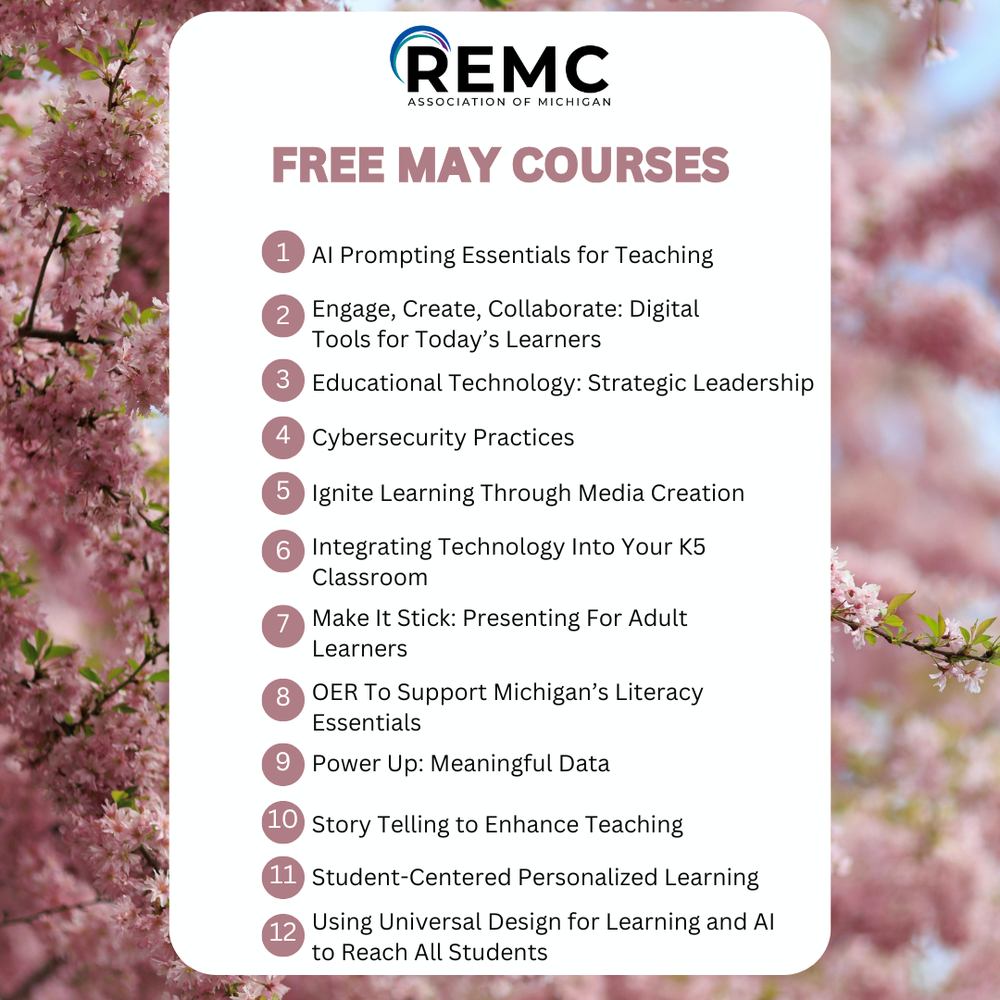 Graphic from REMC Association of Michigan titled “Free May Courses” on a background of pink flowering trees. The image lists 12 free courses: 1) AI Prompting Essentials for Teaching, 2) Engage, Create, Collaborate: Digital Tools for Today’s Learners, 3) Educational Technology: Strategic Leadership, 4) Cybersecurity Practices, 5) Ignite Learning Through Media Creation, 6) Integrating Technology Into Your K–5 Classroom, 7) Make It Stick: Presenting for Adult Learners, 8) OER to Support Michigan’s Literacy Essentials, 9) Power Up: Meaningful Data, 10) Storytelling to Enhance Teaching, 11) Student-Centered Personalized Learning, and 12) Using Universal Design for Learning and AI to Reach All Students.