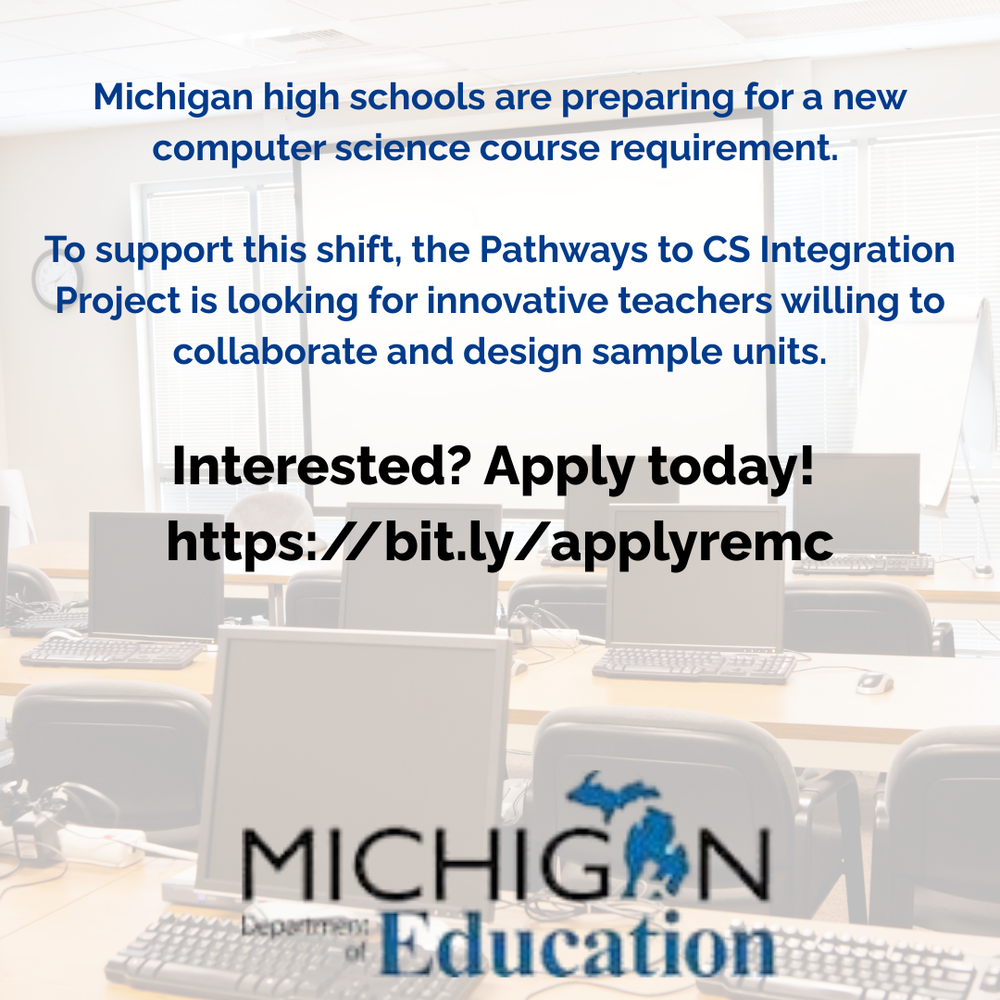 Graphic with a blurred background of a computer lab with monitors and keyboards. Text reads: “Michigan high schools are preparing for a new computer science course requirement. To support this shift, the Pathways to CS Integration Project is looking for innovative teachers willing to collaborate and design sample units. The Michigan Department of Education logo appears at the bottom.
