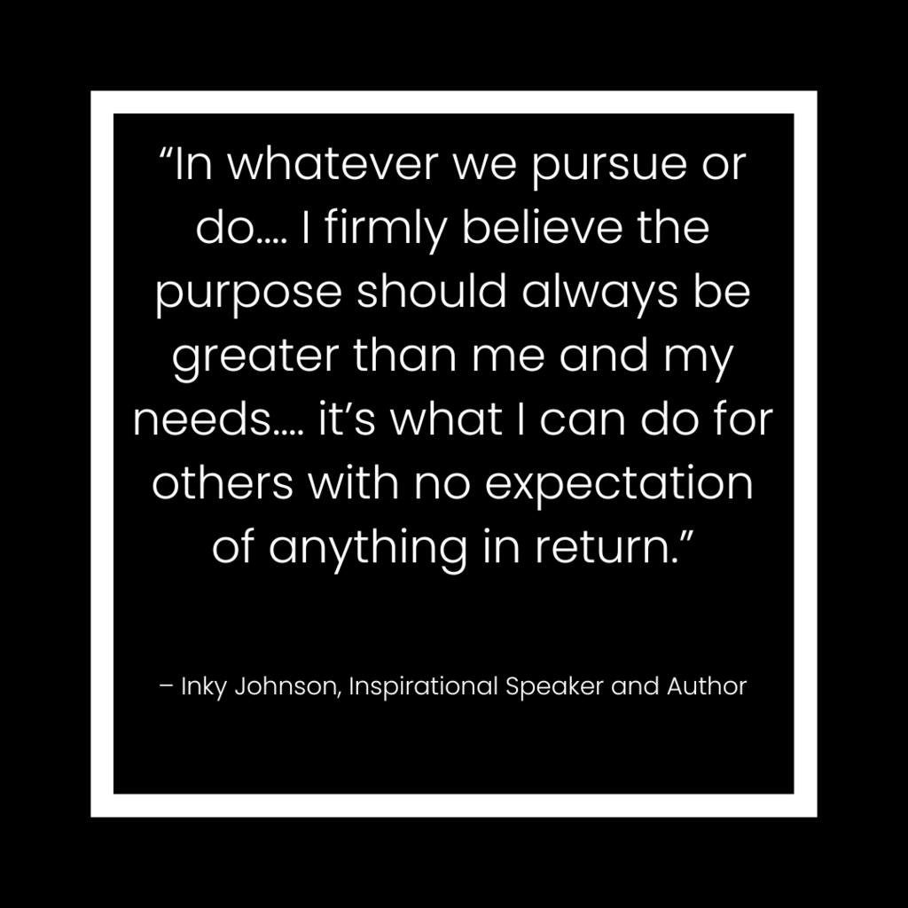 Today’s Focus: Culture “In whatever we pursue or do…. I firmly believe the purpose should always be greater than me and my needs…. it’s what I can do for others with no expectation of anything in return.” – Inky Johnson, Inspirational Speaker and Author Reflections to Guide Your Journey How does what you are pursuing matter in building a quality culture where you work or go to school? How does putting others first become a building block of a great culture? What kind of servant leadership can you model today in your work or school environment?