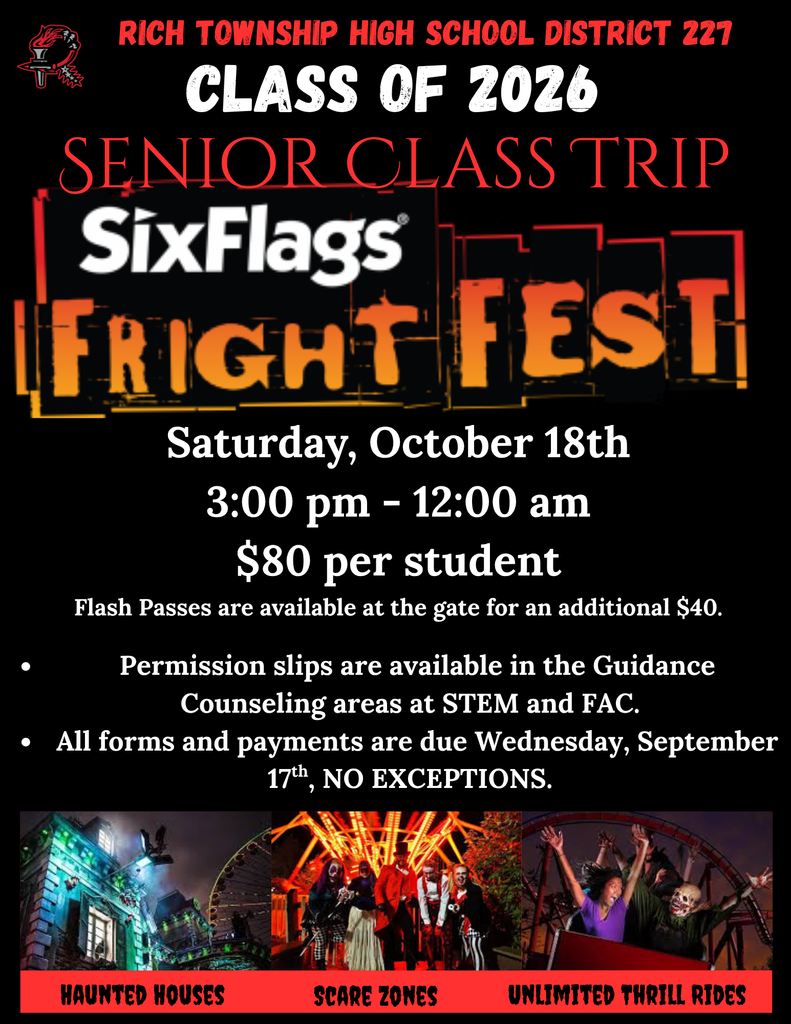 Flyer for Rich Township High School District 227 Class of 2026 Senior Class Trip to Six Flags Fright Fest. Event date: Saturday, October 18th, from 3:00 PM to 12:00 AM. Cost: $80 per student. Flash Passes available at the gate for an additional $40. Permission slips available in the Guidance Counseling areas at STEM and FAC campuses. All forms and payments are due Wednesday, September 17th, no exceptions. Bottom of flyer features images labeled “Haunted Houses,” “Scare Zones,” and “Unlimited Thrill Rides.” Background includes the Six Flags Fright Fest logo with spooky-themed visuals.