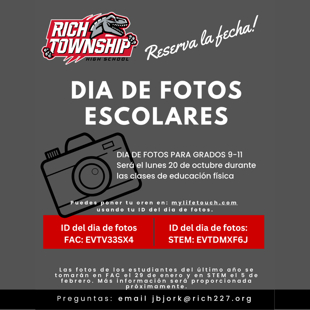 ¡Reserva la fecha! Día de fotos escolares de Rich Township High School para grados 9–11 será el lunes, 20 de octubre durante las clases de educación física. Ordene en mylifetouch.com usando los ID: FAC – EVTV33SX4 y STEM – EVTDMXF6J. Fotos de los estudiantes del último año: FAC – 29 de enero, STEM – 5 de febrero. Preguntas: jbjork@rich227.org.