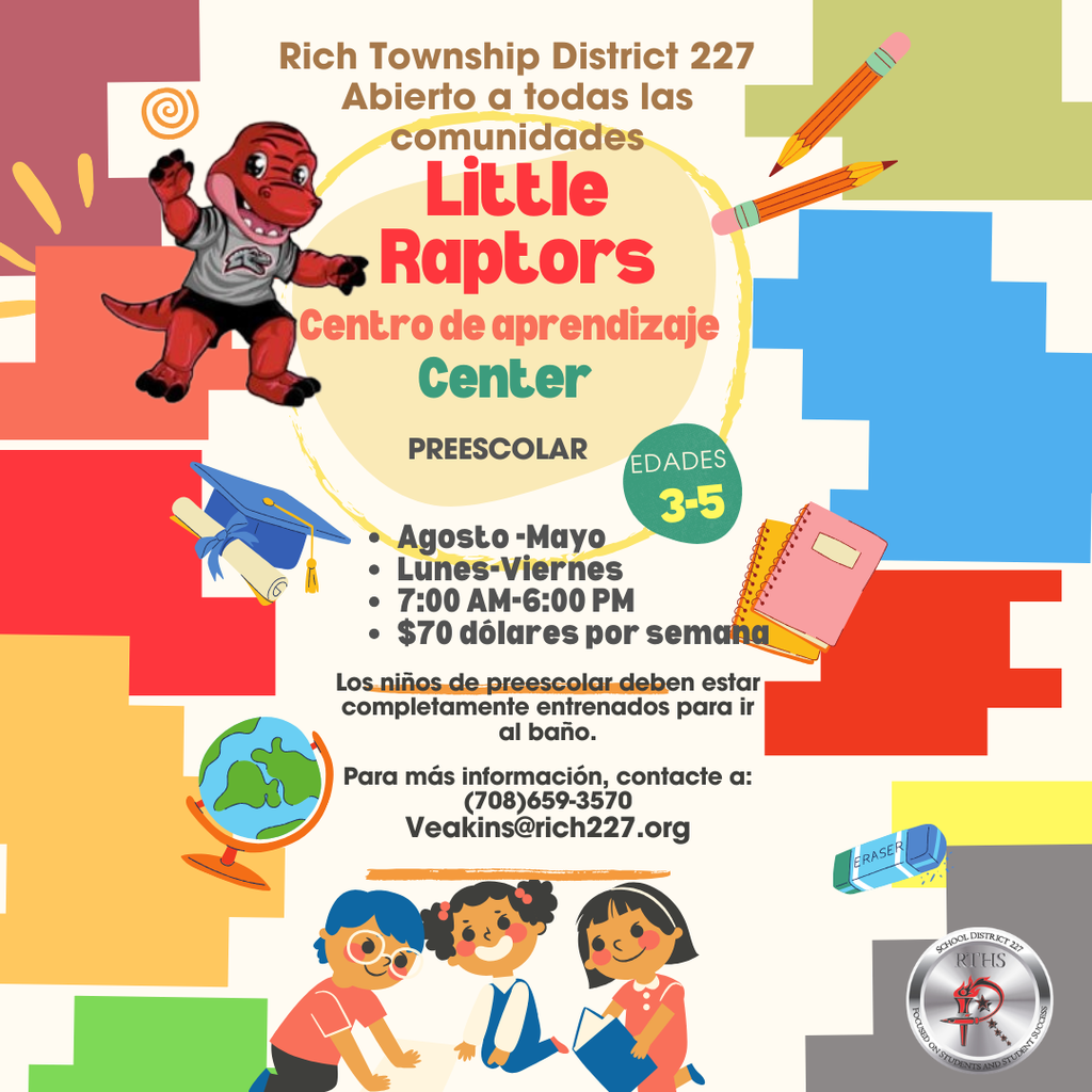 Volante colorido de preescolar de Rich Township District 227 que promueve el Centro de Aprendizaje Little Raptors. El volante indica que el programa está abierto a todas las comunidades y es para niños de 3 a 5 años. Incluye el horario de agosto a mayo, de lunes a viernes, de 7:00 AM a 6:00 PM, por $70 por semana. También indica que los niños deben estar completamente entrenados para ir al baño. La información de contacto es (708) 659-3570 y Veakins@rich227.org . El diseño incluye la mascota del distrito, ilustraciones escolares y niños en la parte inferior.