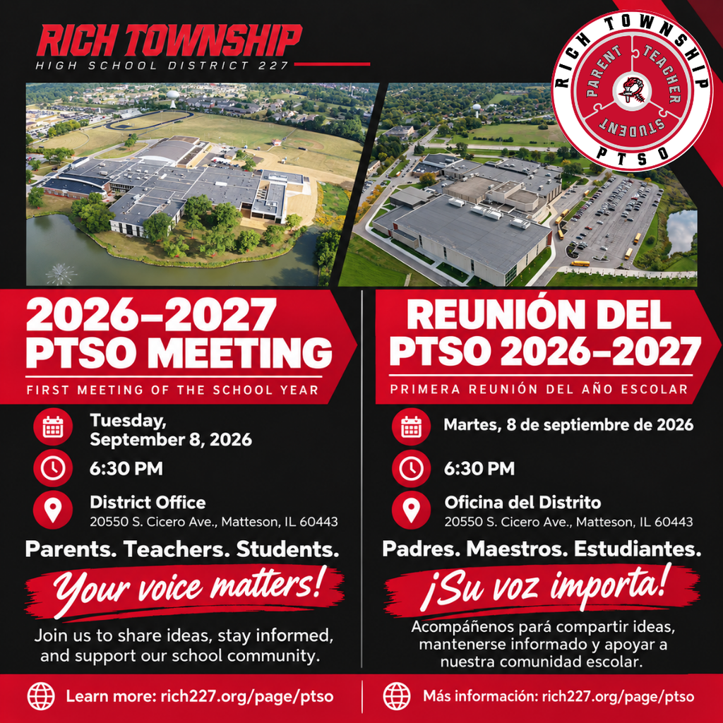 Alt Text – English: Bilingual Rich Township High School District 227 PTSO meeting graphic. The left side is in English and the right side is in Spanish. The graphic features aerial images of both Rich Township High School campuses and the PTSO logo. It promotes the first PTSO meeting of the 2026–2027 school year on Tuesday, September 8, 2026, at 6:30 PM at the District Office, 20550 S. Cicero Ave., Matteson, IL 60443. The message encourages parents, teachers, and students to participate, with the tagline “Your voice matters!” and “¡Su voz importa!” More information is available at rich227.org/page/ptso. Texto alternativo – Español: Gráfico bilingüe de la reunión del PTSO de Rich Township High School District 227. El lado izquierdo está en inglés y el lado derecho en español. El gráfico incluye imágenes aéreas de los dos campus de Rich Township High School y el logotipo del PTSO. Promueve la primera reunión del PTSO del año escolar 2026–2027, el martes 8 de septiembre de 2026 a las 6:30 PM en la Oficina del Distrito, 20550 S. Cicero Ave., Matteson, IL 60443. El mensaje invita a padres, maestros y estudiantes a participar, con los lemas “Your voice matters!” y “¡Su voz importa!”. Más información en rich227.org/page/ptso.