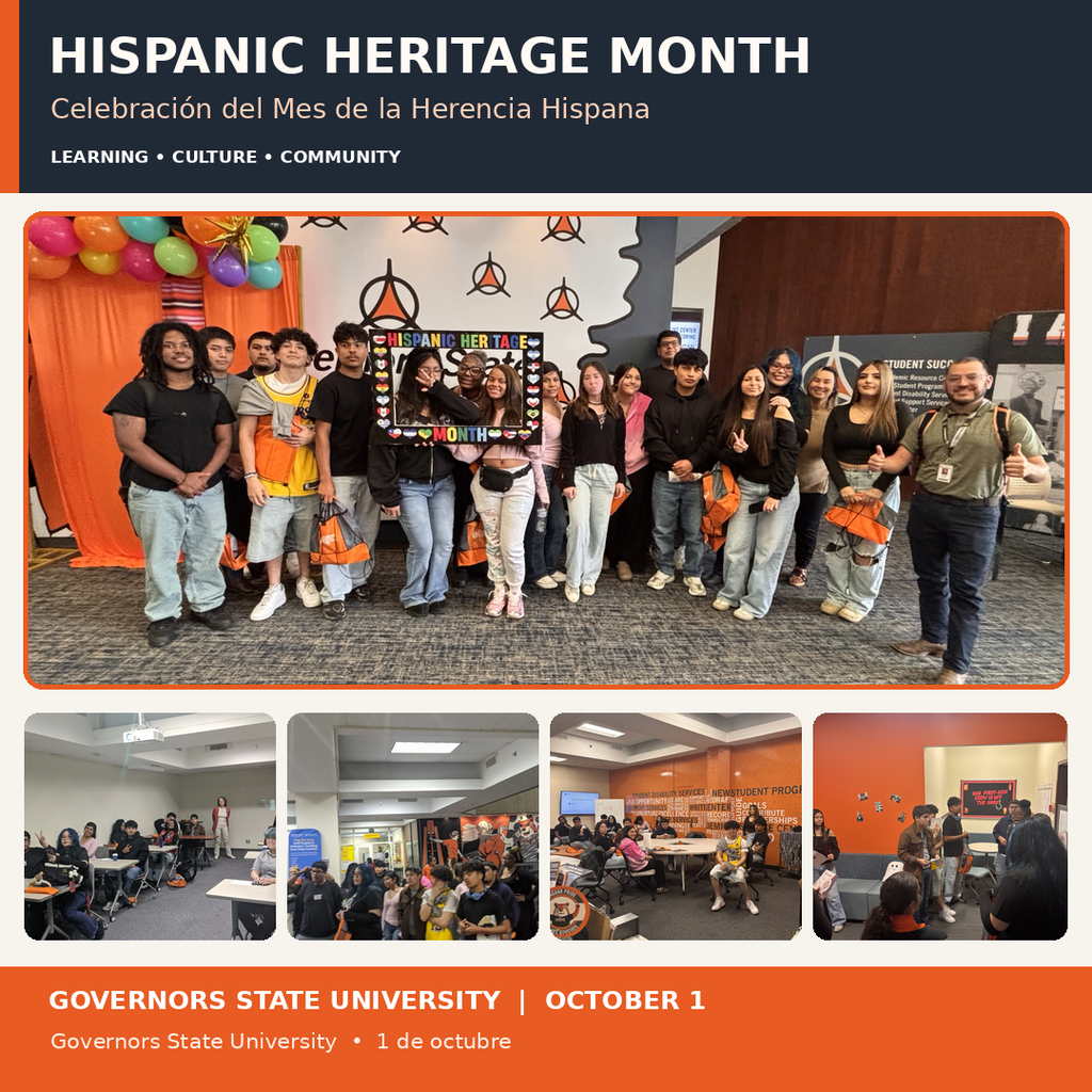English: A square graphic titled “Hispanic Heritage Month” with the Spanish subtitle “Celebración del Mes de la Herencia Hispana.” A large photo shows Rich Township students and a staff member posing at Governors State University beside a Hispanic Heritage Month display. Four smaller photos show students gathered and participating in campus activities. The footer reads “Governors State University | October 1” and “Governors State University • 1 de octubre.” Español: Gráfico cuadrado titulado “Hispanic Heritage Month,” con el subtítulo “Celebración del Mes de la Herencia Hispana.” Una foto grande muestra a estudiantes de Rich Township y a un miembro del personal posando en Governors State University junto a una decoración del Mes de la Herencia Hispana. Cuatro fotos más pequeñas muestran a estudiantes reunidos y participando en actividades del campus. El pie dice “Governors State University | October 1” y “Governors State University • 1 de octubre.”