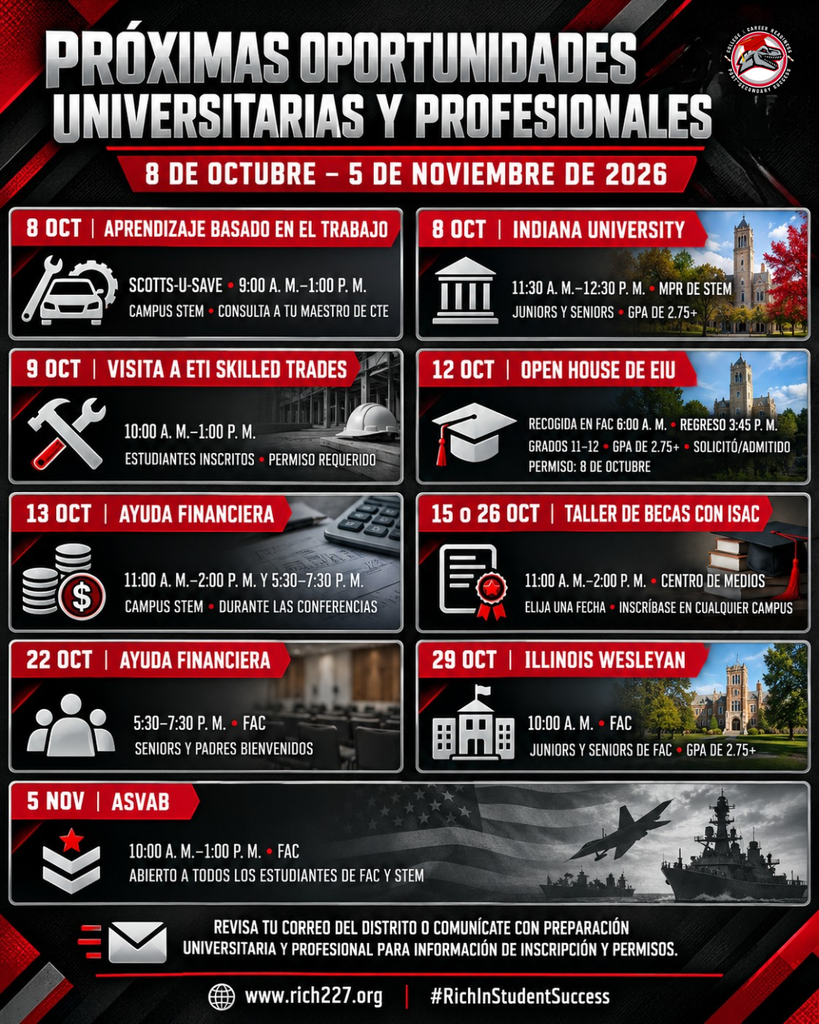 Gráfico vertical de oportunidades universitarias y profesionales de Rich Township. Incluye aprendizaje basado en el trabajo en Scotts-U-Save y una presentación de Indiana University el 8 de octubre; visita a ETI Skilled Trades el 9 de octubre; Open House de EIU el 12 de octubre; presentación sobre ayuda financiera el 13 de octubre; talleres de becas con ISAC el 15 o 26 de octubre; presentación sobre ayuda financiera el 22 de octubre; presentación de Illinois Wesleyan el 29 de octubre; y examen ASVAB el 5 de noviembre. Los estudiantes deben revisar su correo del distrito o comunicarse con Preparación Universitaria y Profesional para obtener información sobre inscripción y permisos.