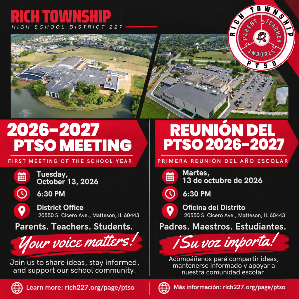English: Rich Township High School PTSO meeting announcement. The next meeting is Tuesday, October 13, 2026, at 6:30 p.m. at the District Office, 20550 S. Cicero Ave., Matteson. Parents, teachers, students, and staff are invited to participate. Your voice matters! Español: Anuncio de la próxima reunión del PTSO de Rich Township High School. La reunión se llevará a cabo el martes 13 de octubre de 2026 a las 6:30 p. m. en la Oficina del Distrito, 20550 S. Cicero Ave., Matteson. Se invita a padres, maestros, estudiantes y personal a participar. ¡Su voz importa!