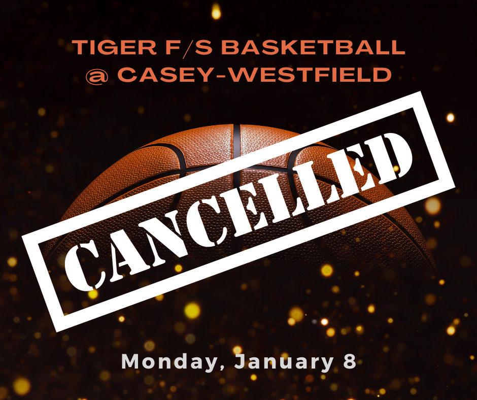 Tiger F/S Basketball against Casey-Westfield scheduled for Monday, January 8 has been cancelled.