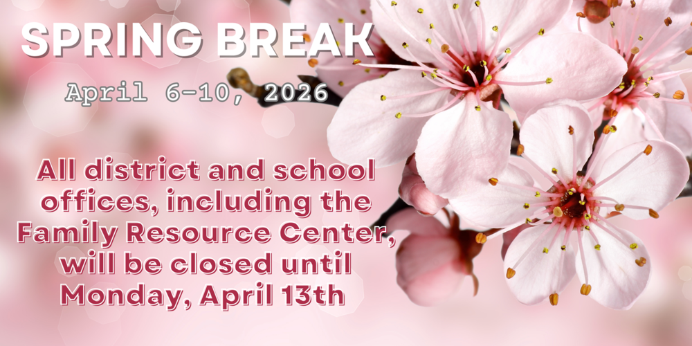 An image with pink cherry blossom flowers in full bloom, the text overlaid that says "Spring Break April 6-10, 2026. All district and school offices, including the Family Resource Center, will be closed until Monday, April 13th.